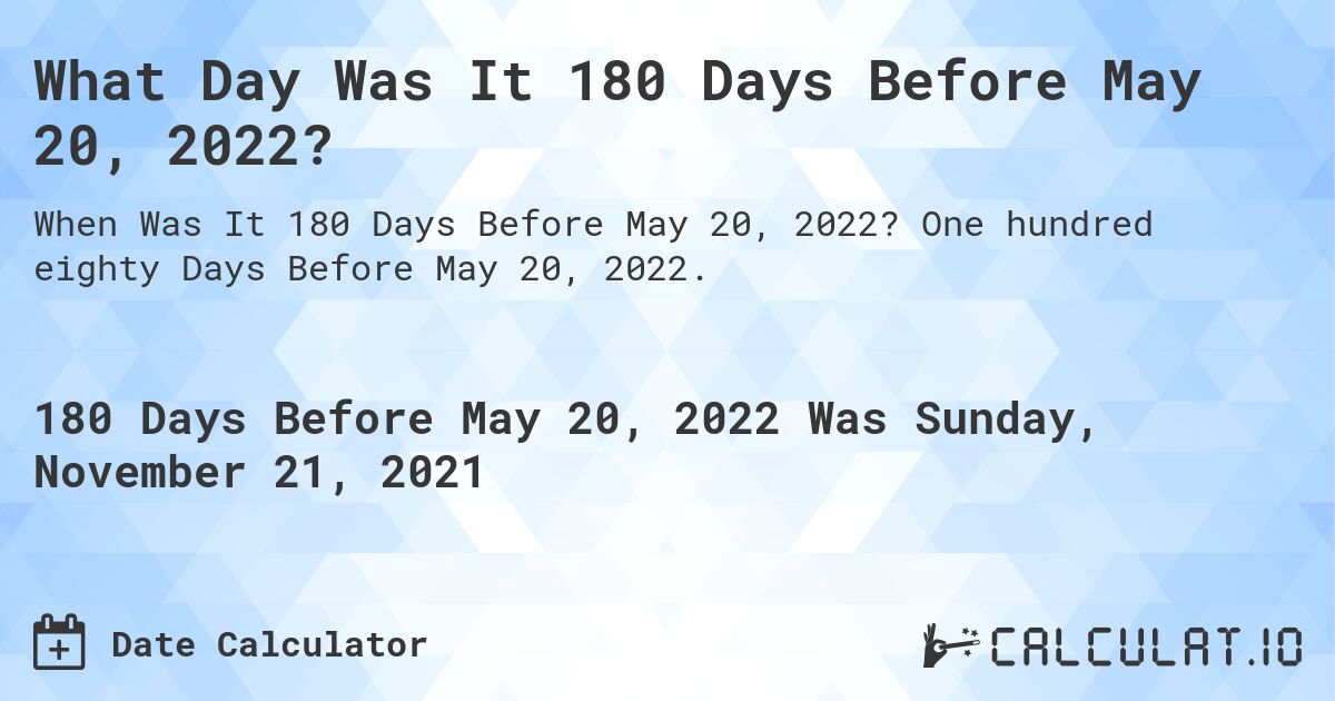 What Day Was It 180 Days Before May 20, 2022?. One hundred eighty Days Before May 20, 2022.