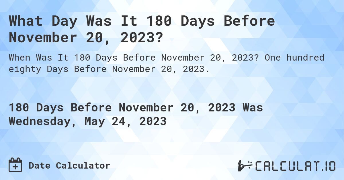 What Day Was It 180 Days Before November 20, 2023?. One hundred eighty Days Before November 20, 2023.