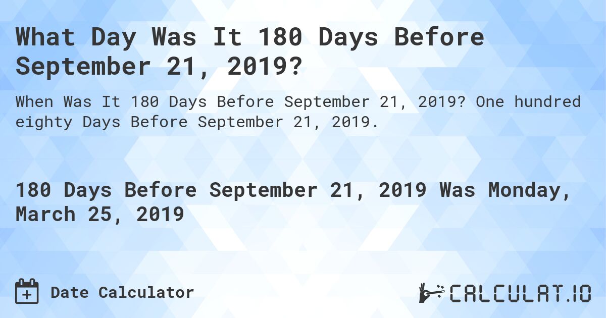 What Day Was It 180 Days Before September 21, 2019?. One hundred eighty Days Before September 21, 2019.