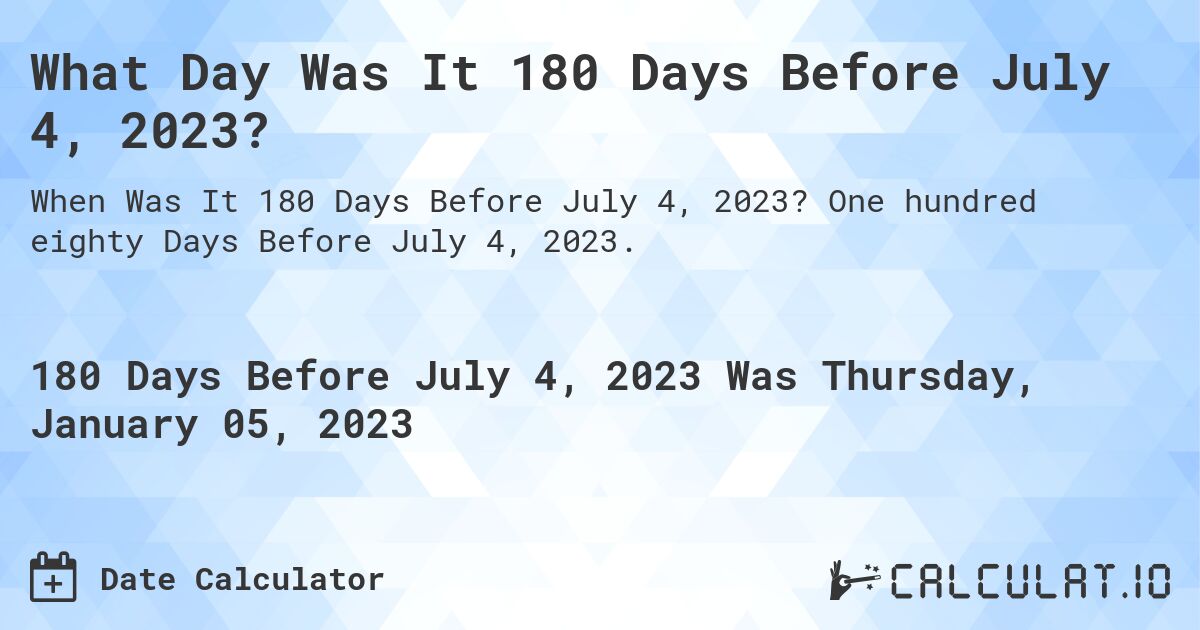 What Day Was It 180 Days Before July 4, 2023?. One hundred eighty Days Before July 4, 2023.