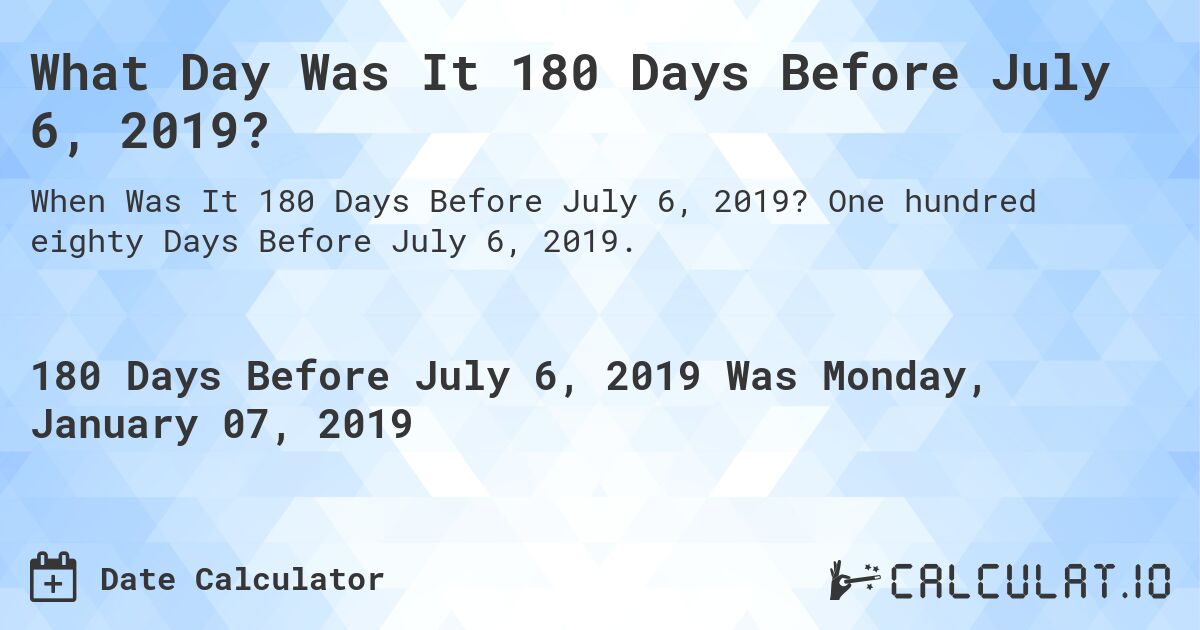 What Day Was It 180 Days Before July 6, 2019?. One hundred eighty Days Before July 6, 2019.