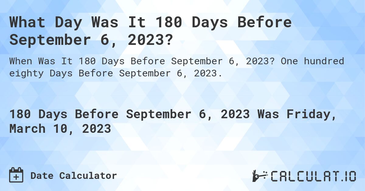 What Day Was It 180 Days Before September 6, 2023?. One hundred eighty Days Before September 6, 2023.