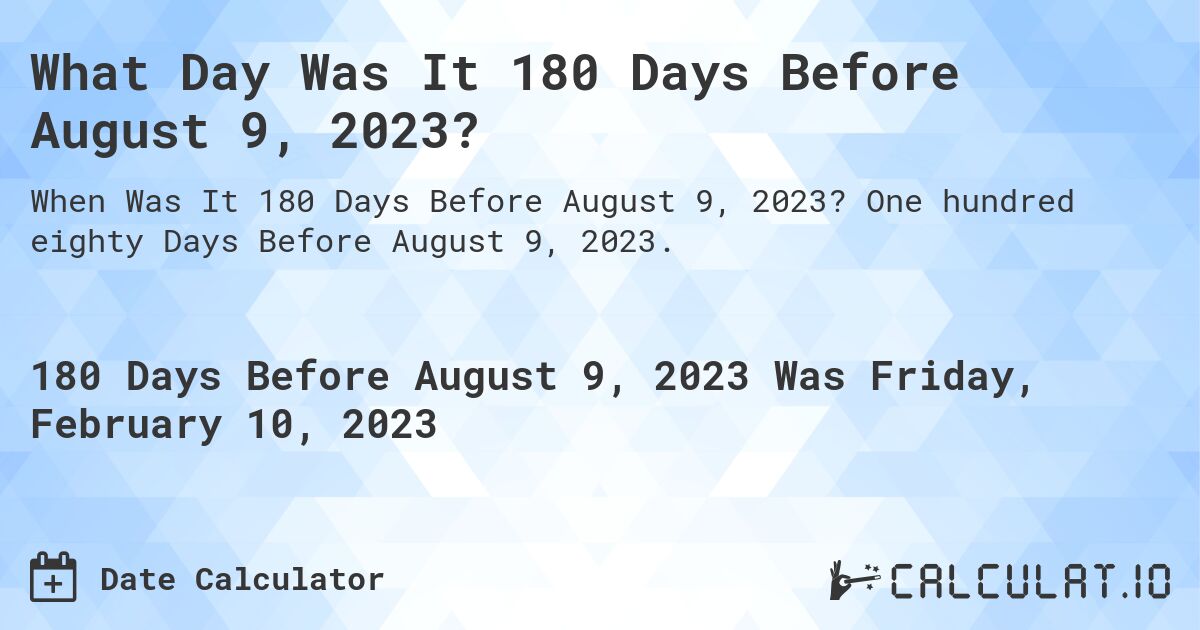 What Day Was It 180 Days Before August 9, 2023?. One hundred eighty Days Before August 9, 2023.