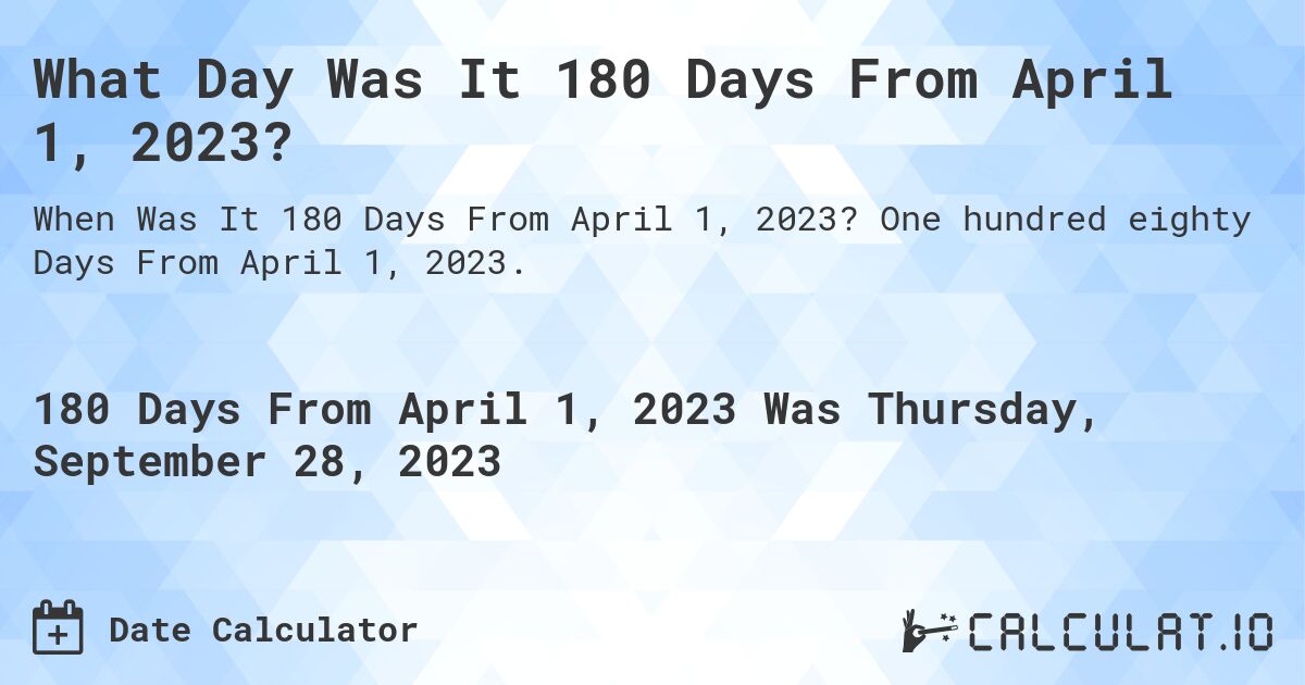 What Day Was It 180 Days From April 1, 2023?. One hundred eighty Days From April 1, 2023.