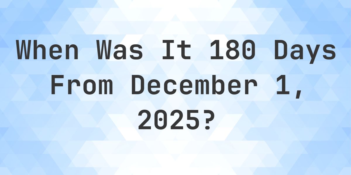 What Day Was It 180 Days From December 1, 2025? - Calculatio