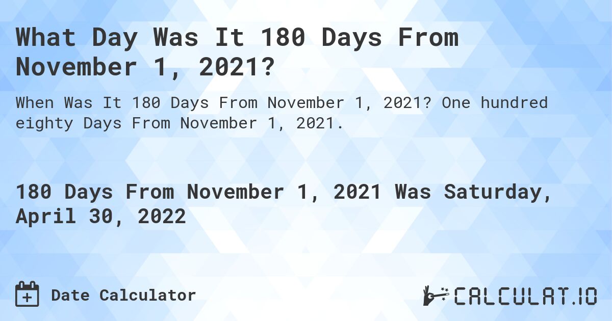 What Day Was It 180 Days From November 1, 2021?. One hundred eighty Days From November 1, 2021.