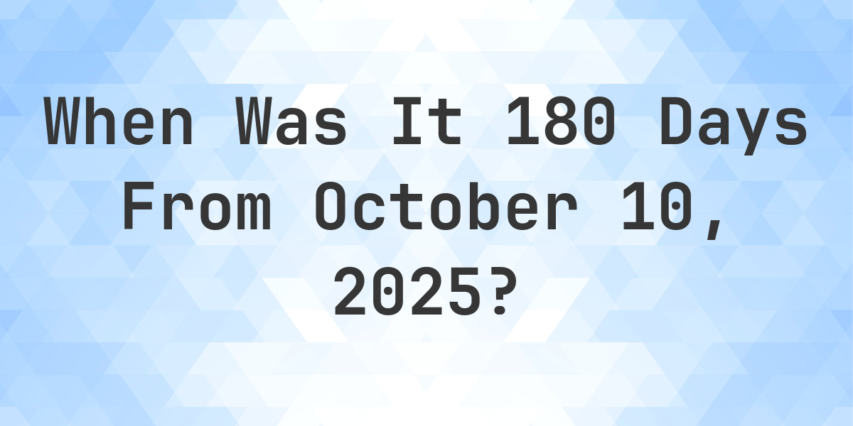 What Day Was It 180 Days From October 10, 2025?