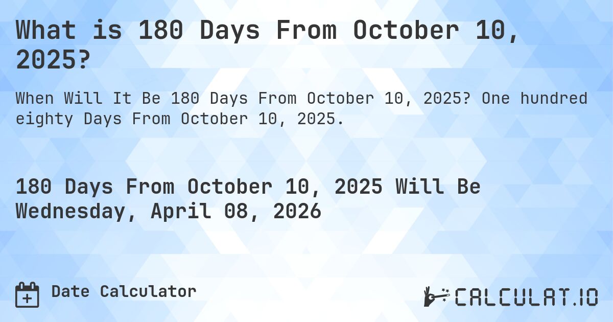 What is 180 Days From October 10, 2025?. One hundred eighty Days From October 10, 2025.