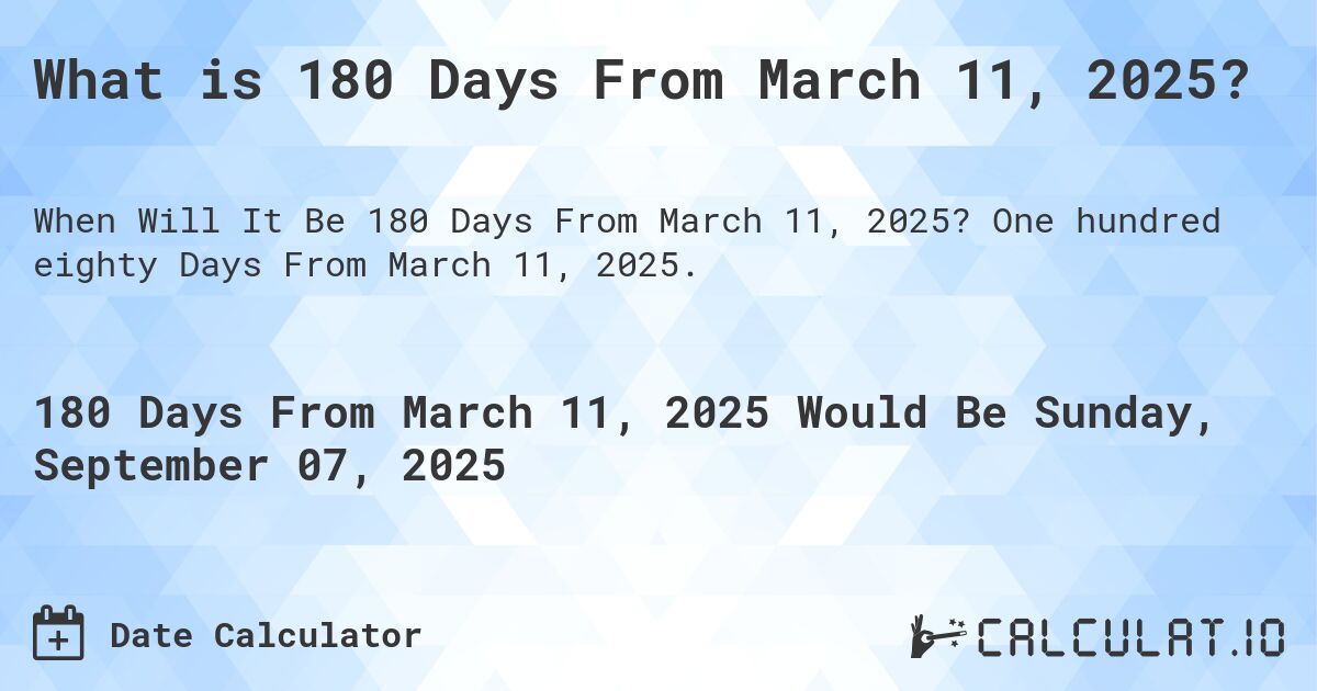 What is 180 Days From March 11, 2025?. One hundred eighty Days From March 11, 2025.