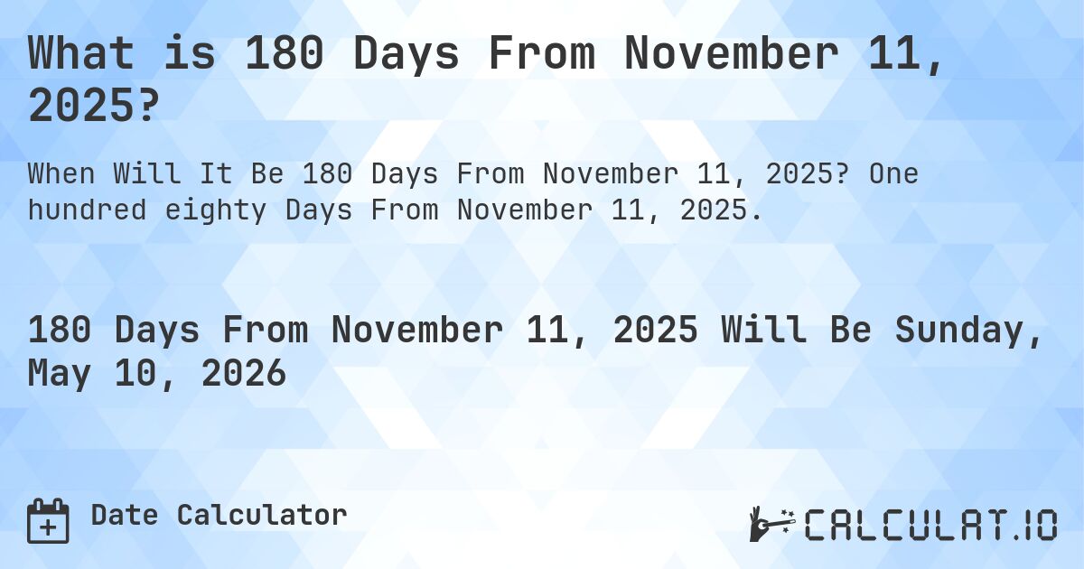 What is 180 Days From November 11, 2025?. One hundred eighty Days From November 11, 2025.