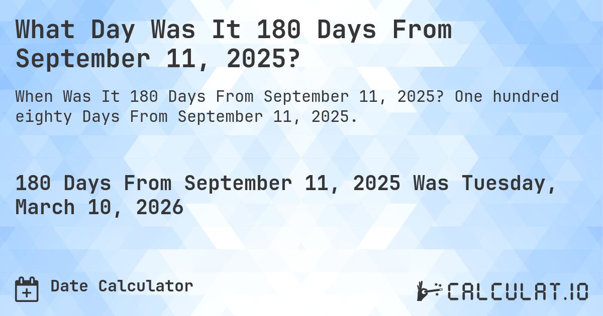 What Day Was It 180 Days From September 11, 2025?. One hundred eighty Days From September 11, 2025.