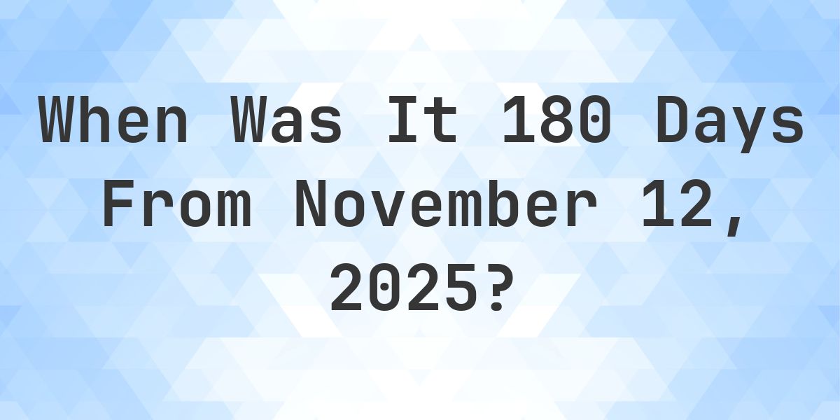 What Day Was It 180 Days From November 12, 2025? - Calculatio