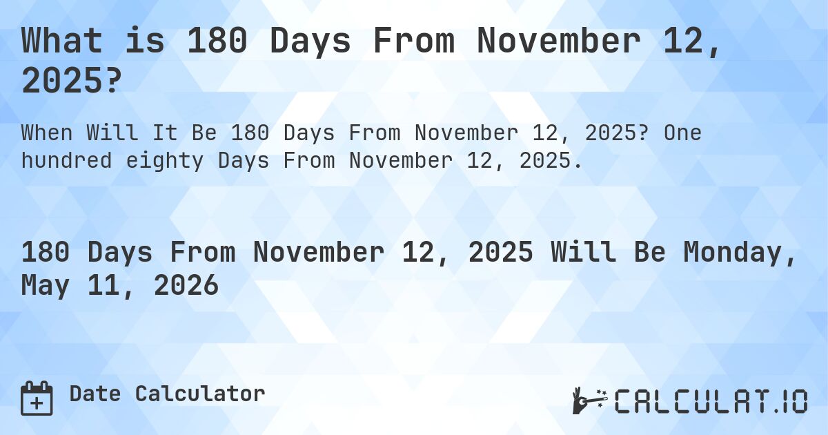 What is 180 Days From November 12, 2025?. One hundred eighty Days From November 12, 2025.