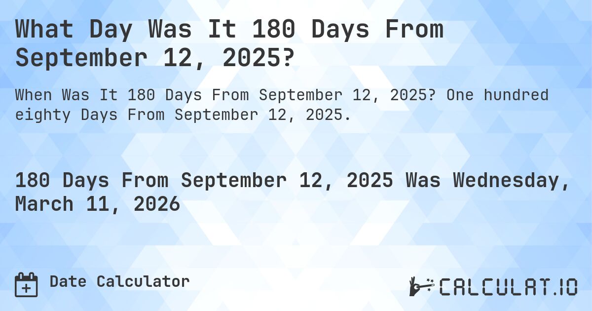 What Day Was It 180 Days From September 12, 2025?. One hundred eighty Days From September 12, 2025.