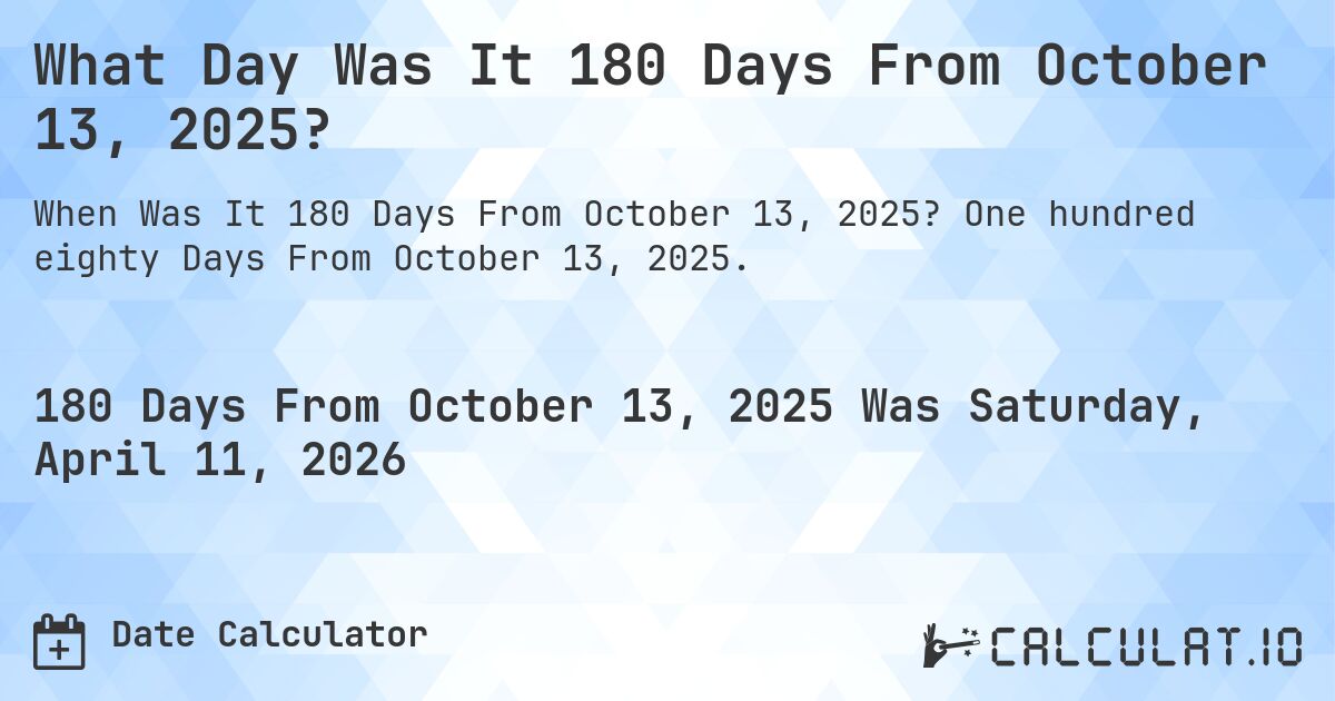 What Day Was It 180 Days From October 13, 2025?. One hundred eighty Days From October 13, 2025.