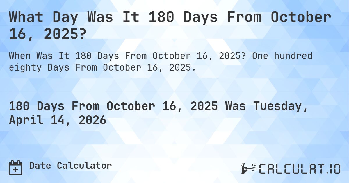What Day Was It 180 Days From October 16, 2025?. One hundred eighty Days From October 16, 2025.