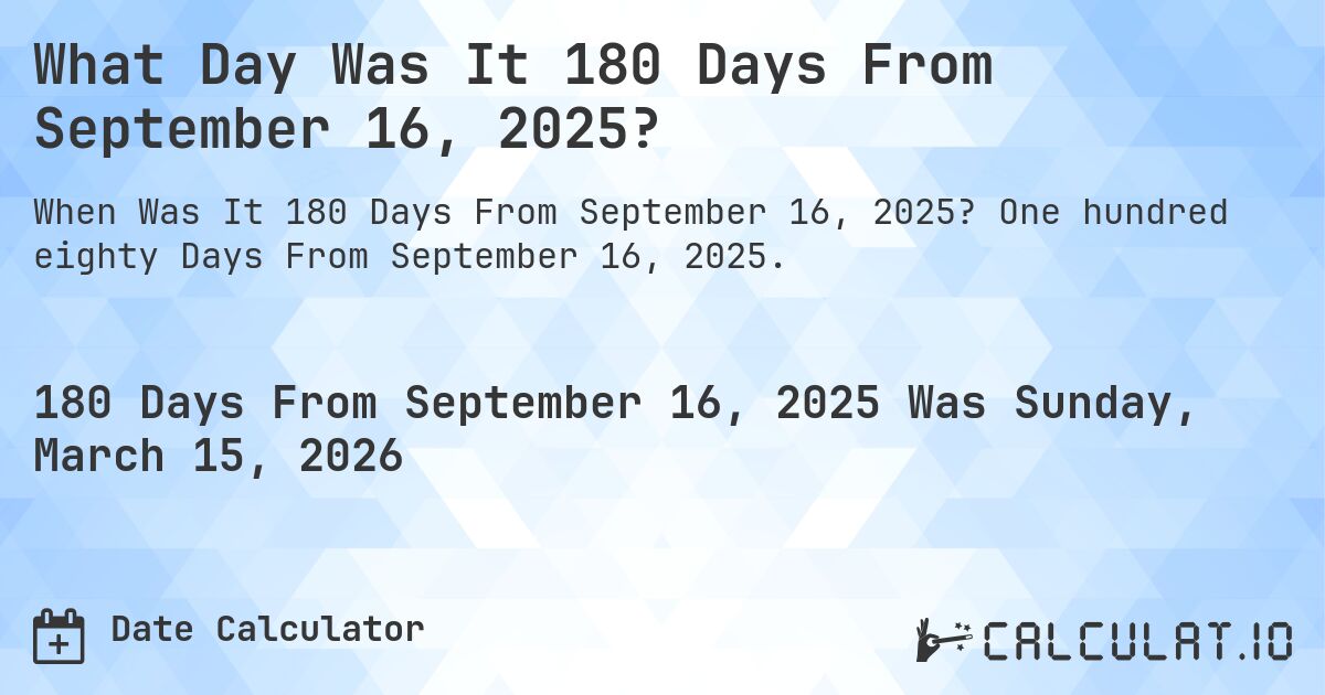 What Day Was It 180 Days From September 16, 2025?. One hundred eighty Days From September 16, 2025.