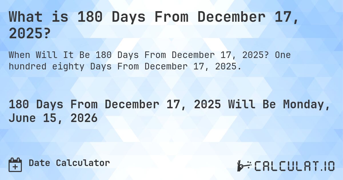 What is 180 Days From December 17, 2025?. One hundred eighty Days From December 17, 2025.