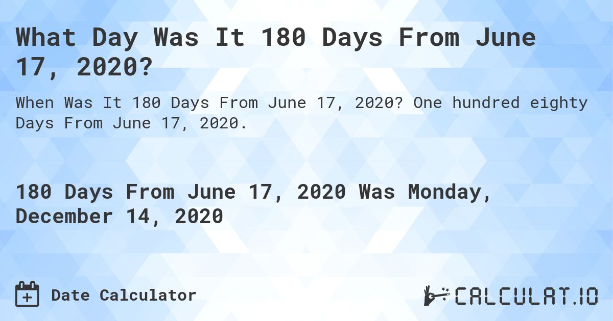 What Day Was It 180 Days From June 17, 2020?. One hundred eighty Days From June 17, 2020.