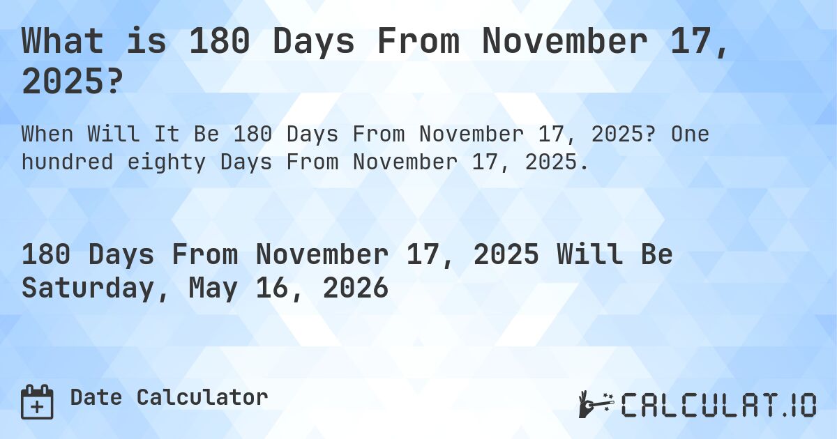 What is 180 Days From November 17, 2025?. One hundred eighty Days From November 17, 2025.