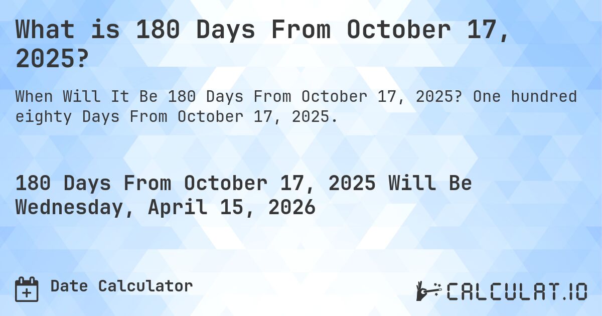 What is 180 Days From October 17, 2025?. One hundred eighty Days From October 17, 2025.