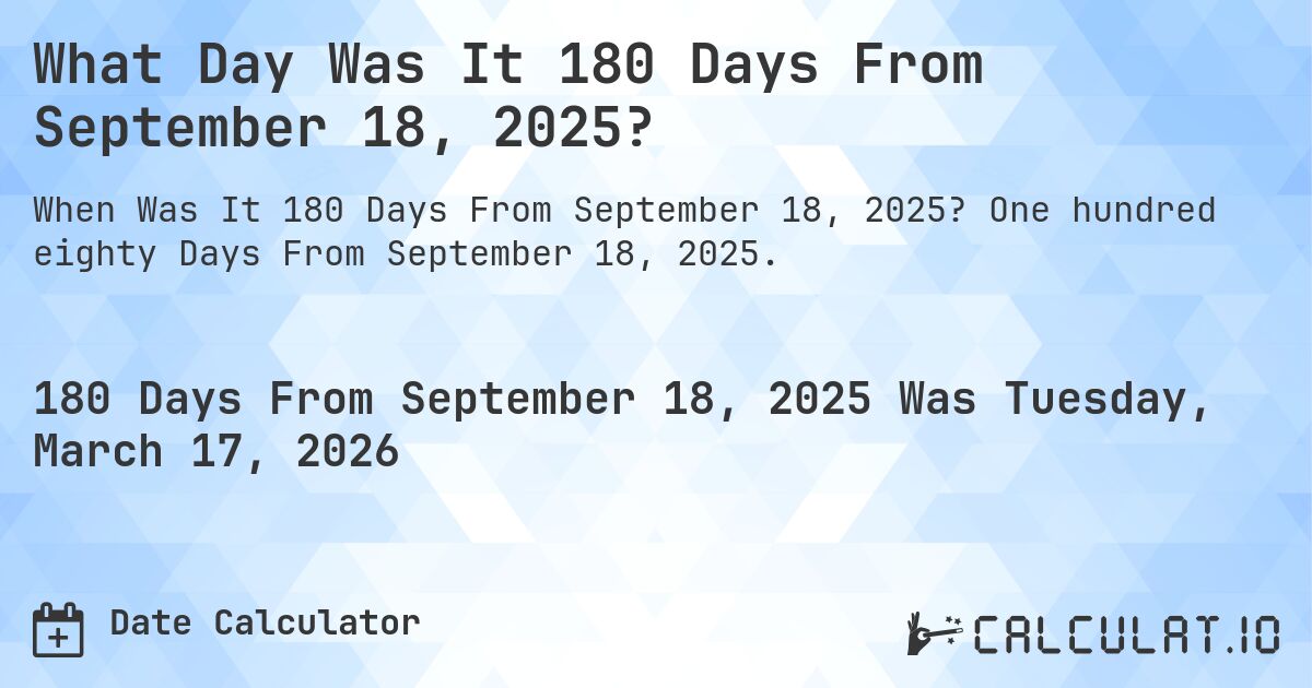 What Day Was It 180 Days From September 18, 2025?. One hundred eighty Days From September 18, 2025.