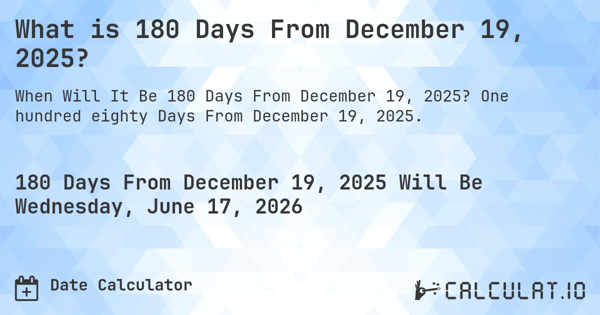 What is 180 Days From December 19, 2025?. One hundred eighty Days From December 19, 2025.