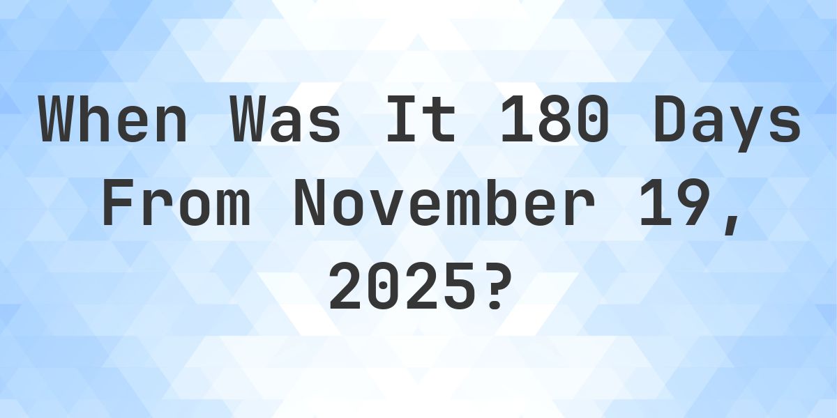 What Day Was It 180 Days From November 19, 2025? - Calculatio