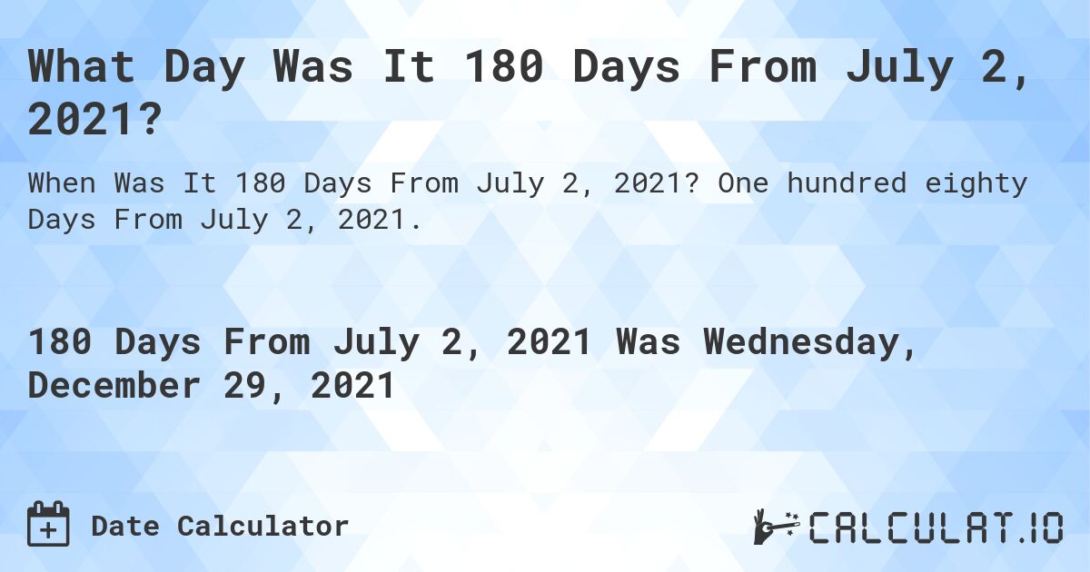 What Day Was It 180 Days From July 2, 2021?. One hundred eighty Days From July 2, 2021.