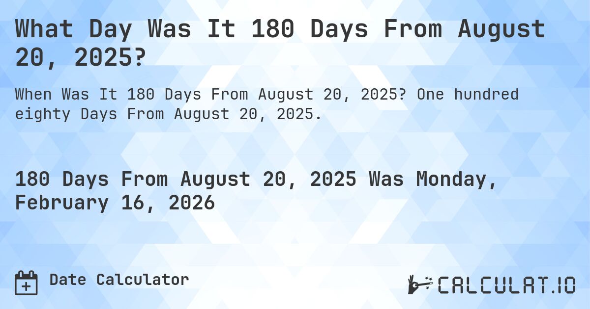 What Day Was It 180 Days From August 20, 2025?. One hundred eighty Days From August 20, 2025.
