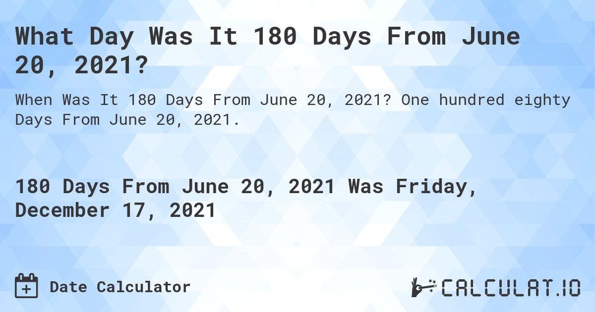 What Day Was It 180 Days From June 20, 2021?. One hundred eighty Days From June 20, 2021.