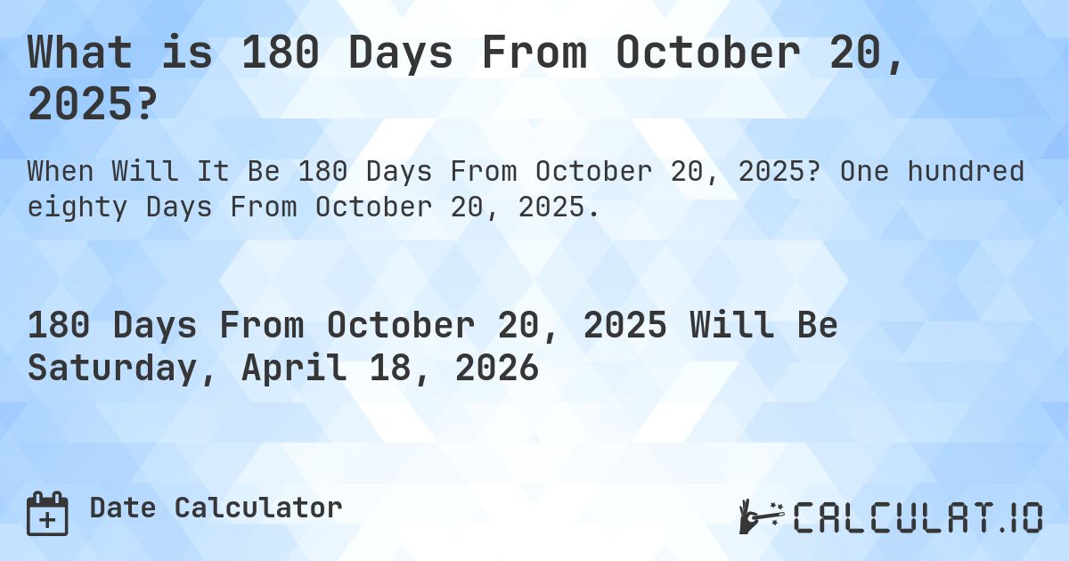 What is 180 Days From October 20, 2025?. One hundred eighty Days From October 20, 2025.