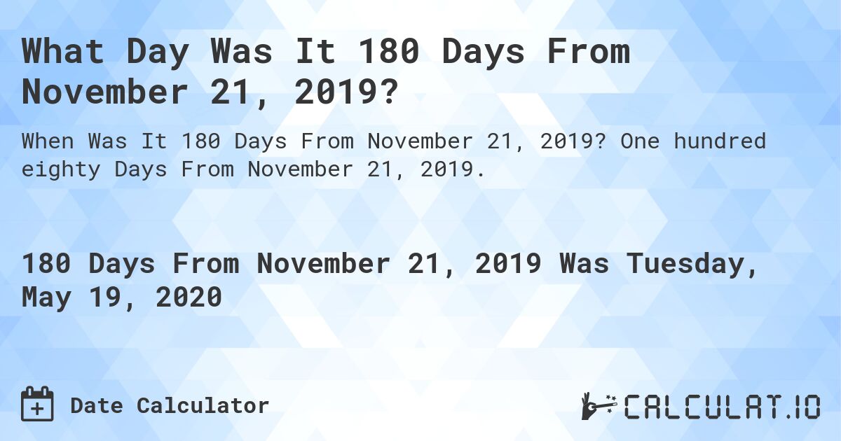 What Day Was It 180 Days From November 21, 2019?. One hundred eighty Days From November 21, 2019.