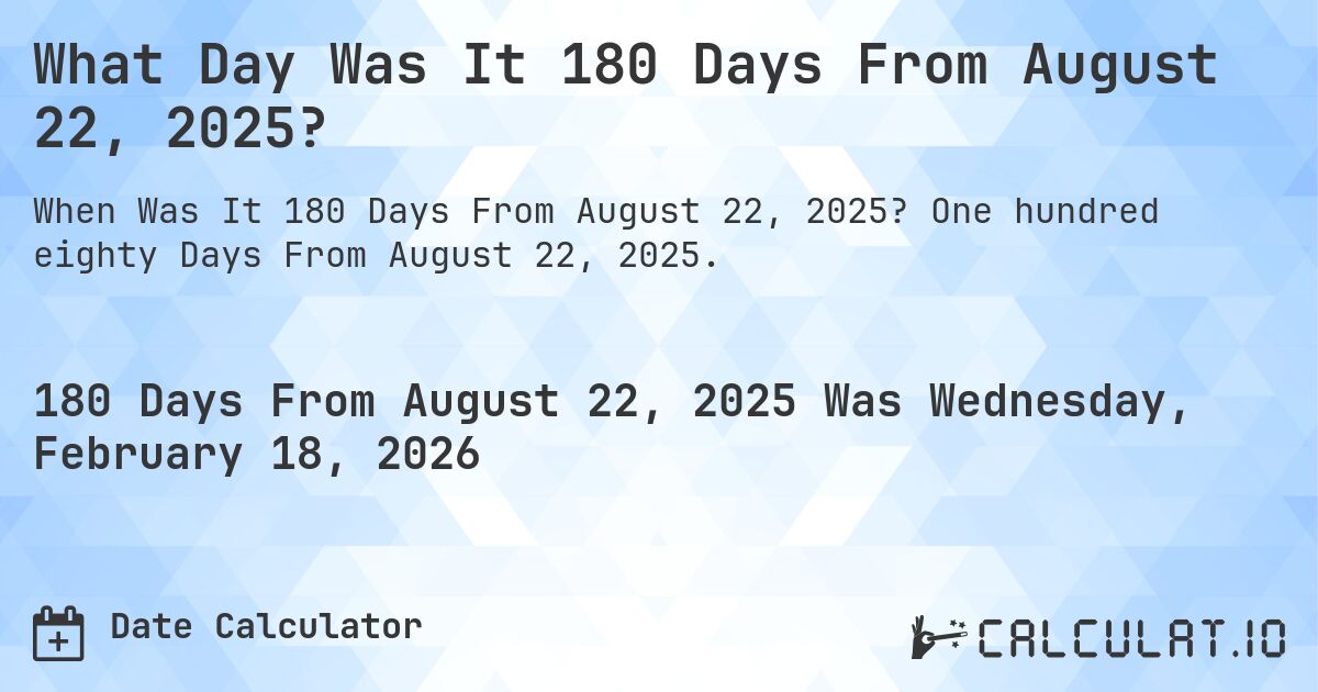 What Day Was It 180 Days From August 22, 2025?. One hundred eighty Days From August 22, 2025.