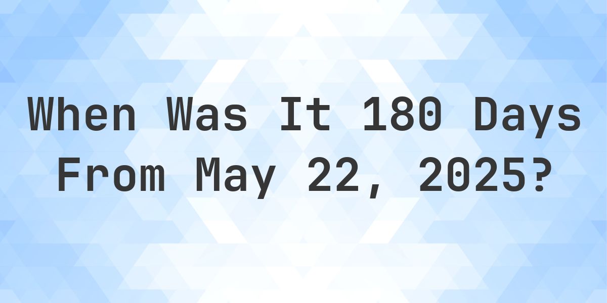 What Day Was It 180 Days From May 22, 2025? - Calculatio