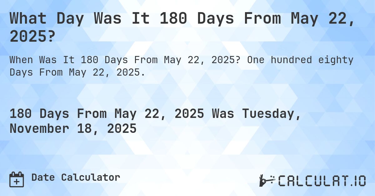 What Day Was It 180 Days From May 22, 2025?. One hundred eighty Days From May 22, 2025.