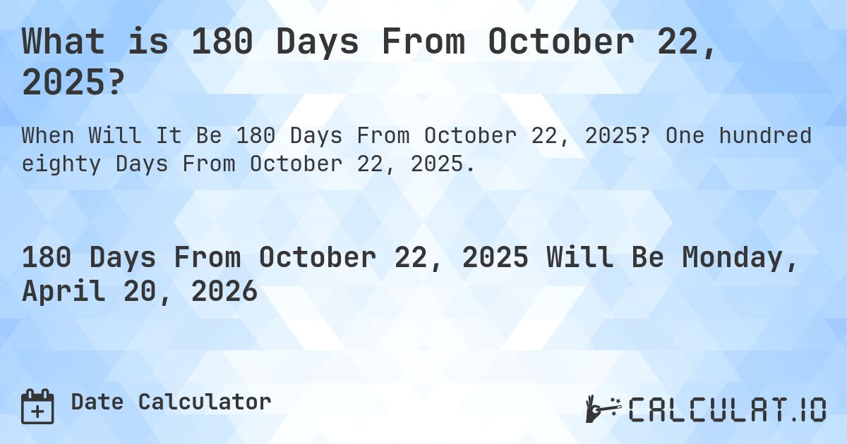 What is 180 Days From October 22, 2025?. One hundred eighty Days From October 22, 2025.