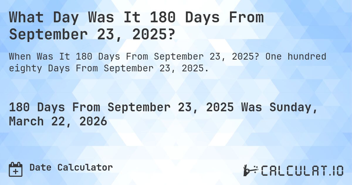 What Day Was It 180 Days From September 23, 2025?. One hundred eighty Days From September 23, 2025.