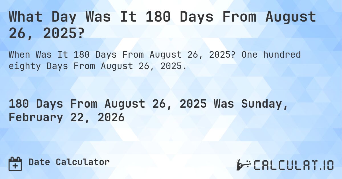 What Day Was It 180 Days From August 26, 2025?. One hundred eighty Days From August 26, 2025.