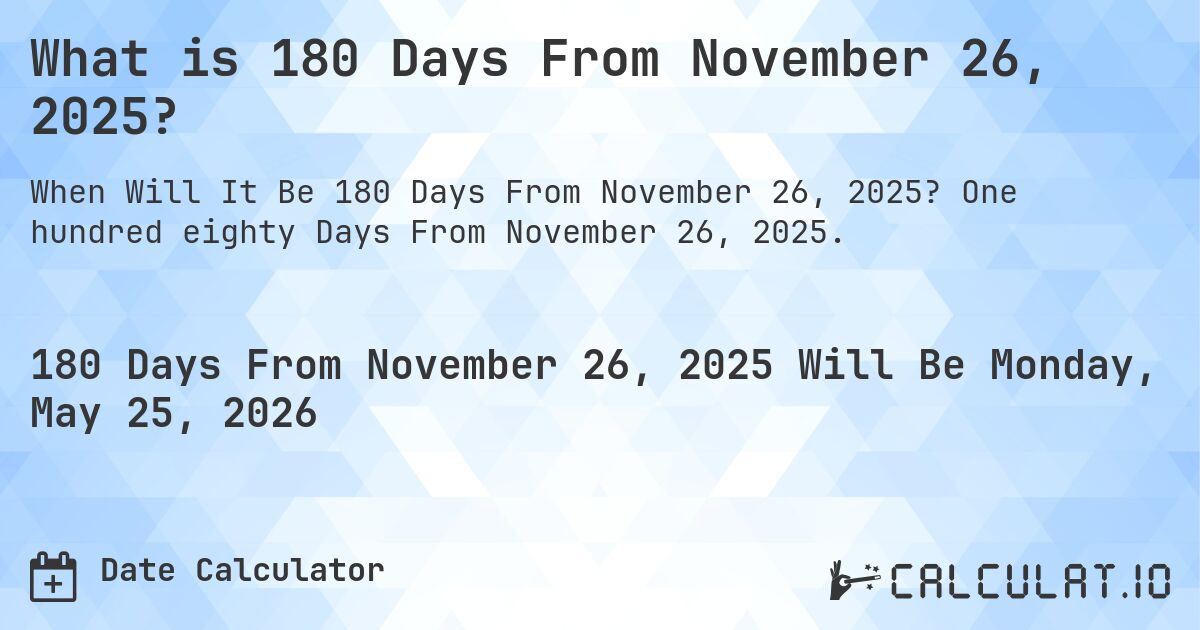 What is 180 Days From November 26, 2025?. One hundred eighty Days From November 26, 2025.