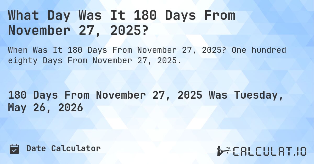 What Day Was It 180 Days From November 27, 2025?. One hundred eighty Days From November 27, 2025.
