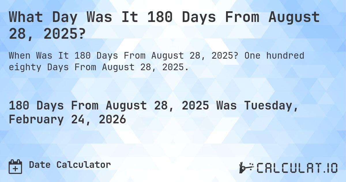 What Day Was It 180 Days From August 28, 2025?. One hundred eighty Days From August 28, 2025.