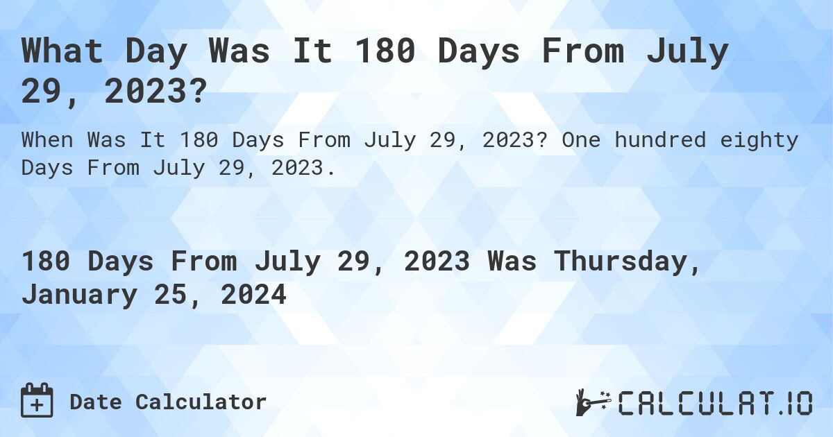 What Day Was It 180 Days From July 29, 2023?. One hundred eighty Days From July 29, 2023.