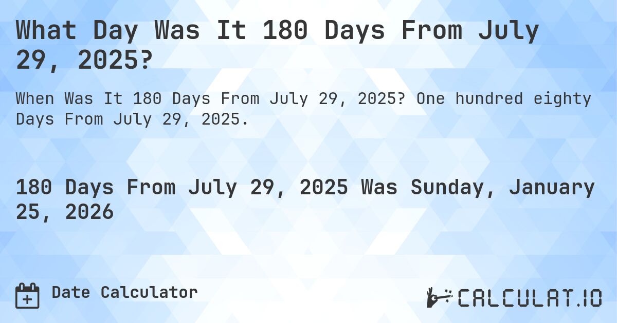 What Day Was It 180 Days From July 29, 2025?. One hundred eighty Days From July 29, 2025.