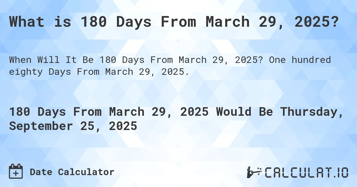 What is 180 Days From March 29, 2025?. One hundred eighty Days From March 29, 2025.