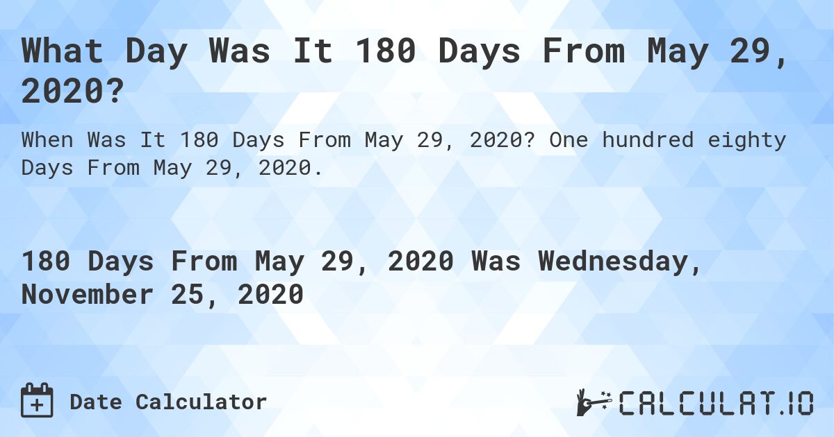 What Day Was It 180 Days From May 29, 2020?. One hundred eighty Days From May 29, 2020.