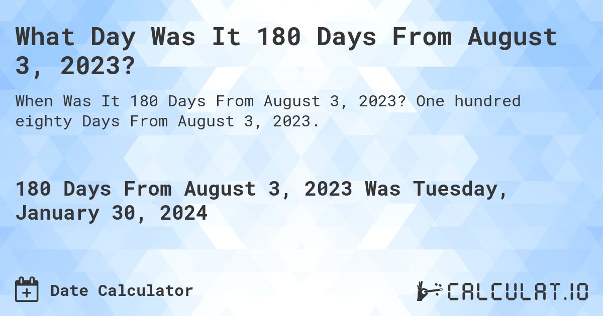 What Day Was It 180 Days From August 3, 2023?. One hundred eighty Days From August 3, 2023.