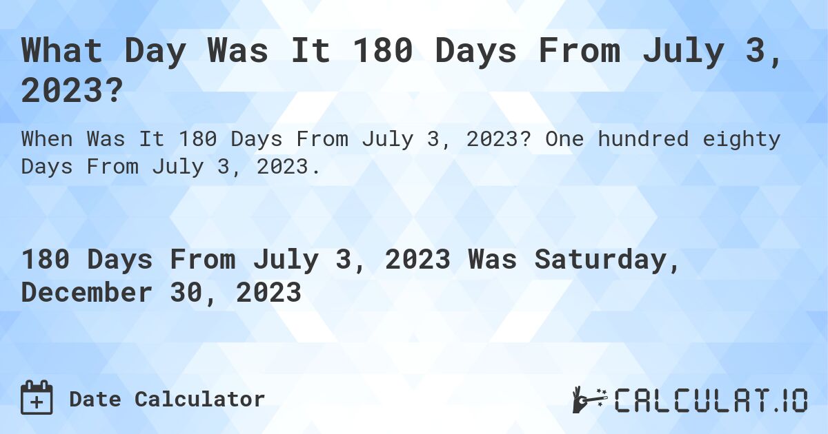 What Day Was It 180 Days From July 3, 2023?. One hundred eighty Days From July 3, 2023.