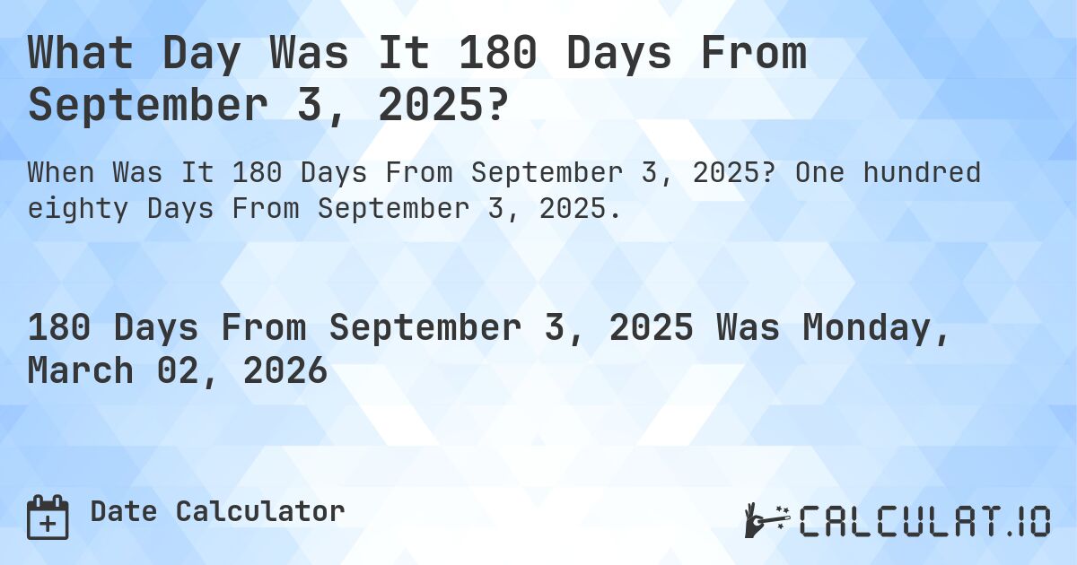 What Day Was It 180 Days From September 3, 2025?. One hundred eighty Days From September 3, 2025.
