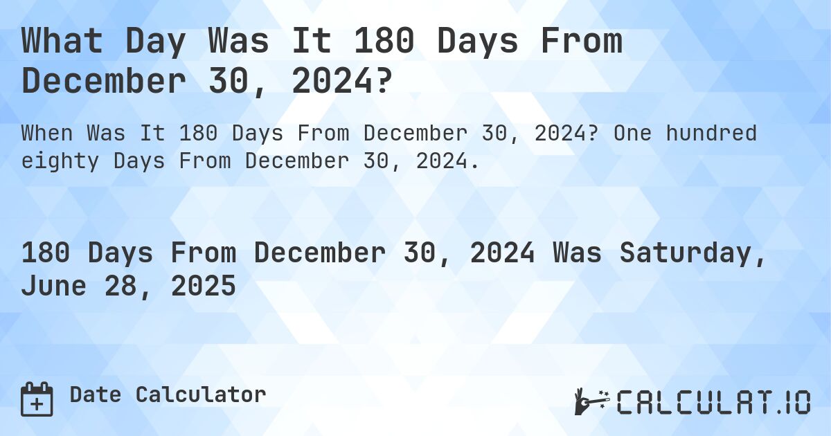 What Day Was It 180 Days From December 30, 2024?. One hundred eighty Days From December 30, 2024.